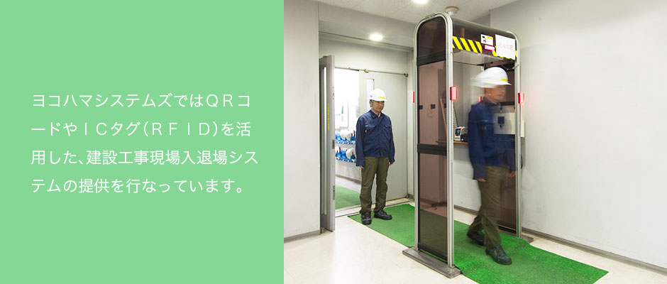 ヨコハマシステムズではQRコードやICタグ(RFID)を活用した、建設工事現場入退場システムの提供を行なっています。